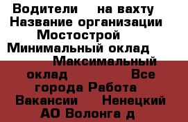 Водители BC на вахту. › Название организации ­ Мостострой 17 › Минимальный оклад ­ 87 000 › Максимальный оклад ­ 123 000 - Все города Работа » Вакансии   . Ненецкий АО,Волонга д.